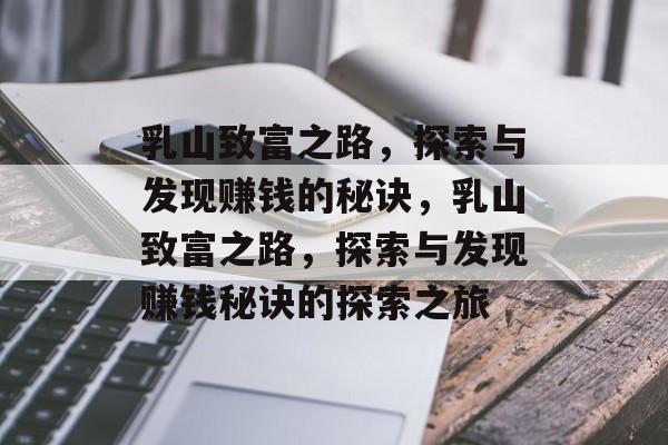乳山致富之路,探索与发现赚钱的秘诀,乳山致富之路,探索与发现赚钱秘诀的探索之旅 乳山致富之路,探索与发现赚钱的秘诀,乳山致富之路,探索与发现赚钱秘诀的探索之旅