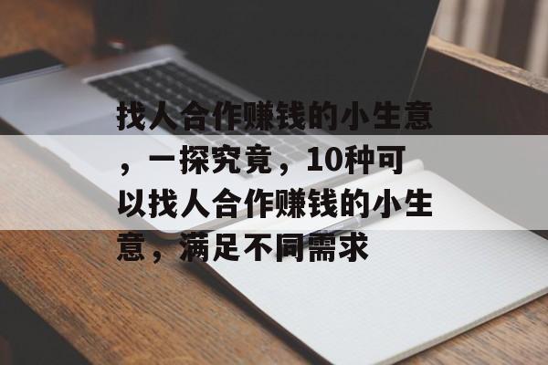 找人合作赚钱的小生意,一探究竟,10种可以找人合作赚钱的小生意,满足不同需求 找人合作赚钱的小生意,一探究竟,10种可以找人合作赚钱的小生意,满足不同需求