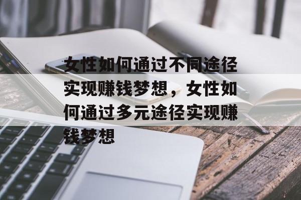 女性如何通过不同途径实现赚钱梦想，女性如何通过多元途径实现赚钱梦想