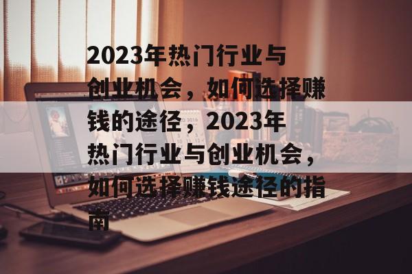 2023年热门行业与创业机会,如何选择赚钱的途径,2023年热门行业与创业机会,如何选择赚钱途径的指南 2023年热门行业与创业机会,如何选择赚钱的途径,2023年热门行业与创业机会,如何选择赚钱途径的指南