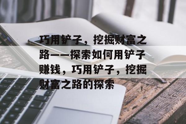 巧用铲子,挖掘财富之路——探索如何用铲子赚钱,巧用铲子,挖掘财富之路的探索 巧用铲子,挖掘财富之路——探索如何用铲子赚钱,巧用铲子,挖掘财富之路的探索