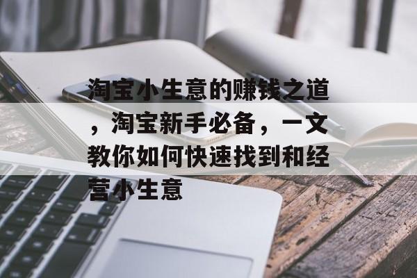 淘宝小生意的赚钱之道,淘宝新手必备,一文教你如何快速找到和经营小生意 淘宝小生意的赚钱之道,淘宝新手必备,一文教你如何快速找到和经营小生意