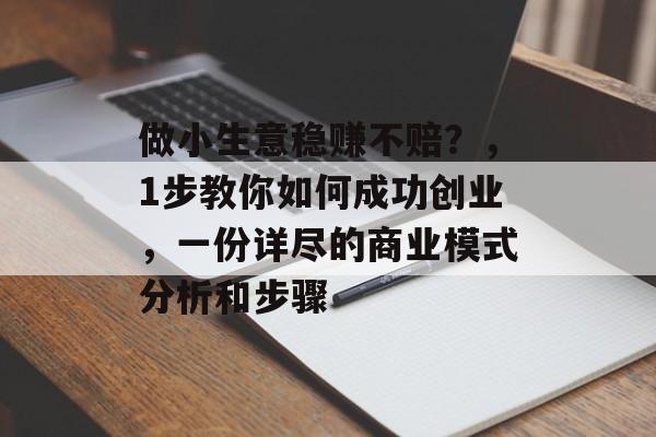 做小生意稳赚不赔?,1步教你如何成功创业,一份详尽的商业模式分析和步骤 做小生意稳赚不赔?,1步教你如何成功创业,一份详尽的商业模式分析和步骤