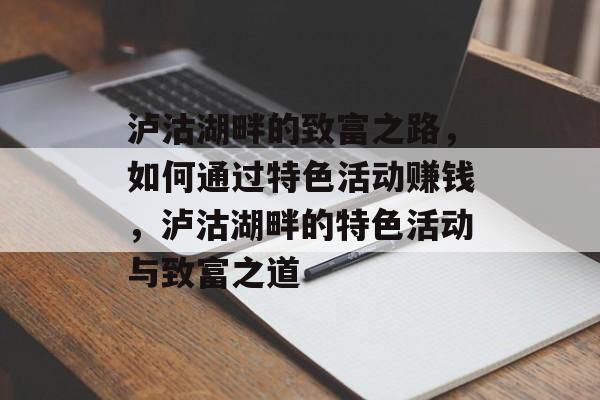 泸沽湖畔的致富之路，如何通过特色活动赚钱，泸沽湖畔的特色活动与致富之道