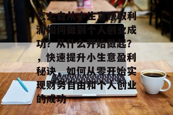 怎么自从小生意赚取利润如何做到个人创业成功?从什么开始做起?,快速提升小生意盈利秘诀,如何从零开始实现财务自由和个人创业的成功 怎么自从小生意赚取利润如何做到个人创业成功?从什么开始做起?,快速提升小生意盈利秘诀,如何从零开始实现财务自由和个人创业的成功