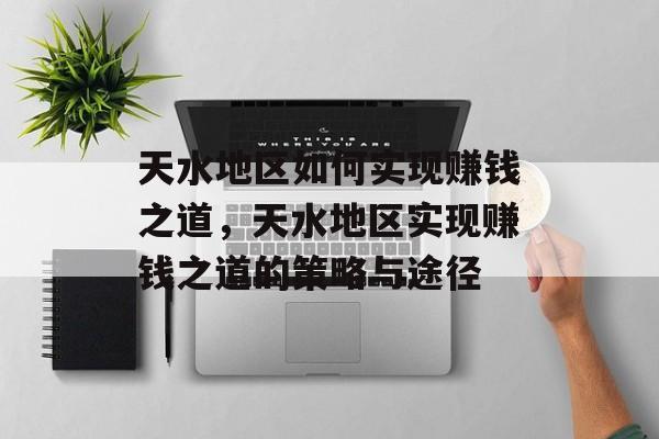 天水地区如何实现赚钱之道,天水地区实现赚钱之道的策略与途径 天水地区如何实现赚钱之道,天水地区实现赚钱之道的策略与途径