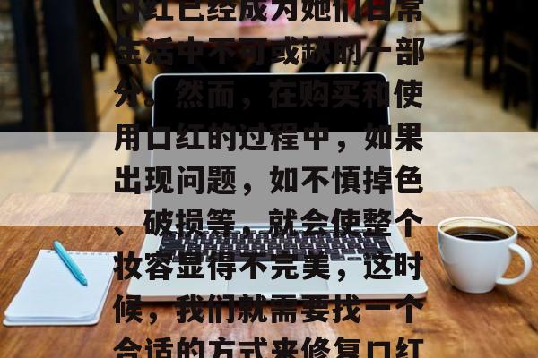 口红修复小生意赚钱吗?这是一个看似简单的提问,实则涉及到很多商业策略和市场趋势。在今天的社会中,女性对美的追求永无止境,口红已经成为她们日常生活中不可或缺的一部分。然而,在购买和使用口红的过程中,如果出现问题,如不慎掉色、破损等,就会使整个妆容显得不完美,这时候,我们就需要找一个合适的方式来修复口红,以保持妆容的美丽。那么,口红修复的小生意是否真的能赚钱呢?,口红修复商机,赚钱与否取决于商业策略与市场趋势 口红修复小生意赚钱吗?这是一个看似简单的提问,实则涉及到很多商业策略和市场趋势。在今天的社会中,女性对美的追求永无止境,口红已经成为她们日常生活中不可或缺的一部分。然而,在购买和使用口红的过程中,如果出现问题,如不慎掉色、破损等,就会使整个妆容显得不完美,这时候,我们就需要找一个合适的方式来修复口红,以保持妆容的美丽。那么,口红修复的小生意是否真的能赚钱呢?,口红修复商机,赚钱与否取决于商业策略与市场趋势