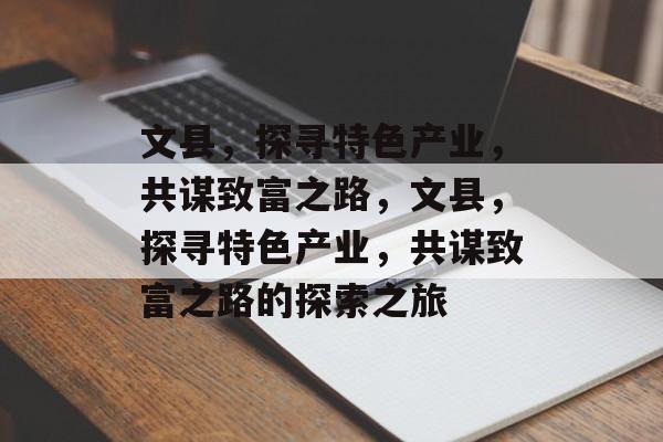 文县,探寻特色产业,共谋致富之路,文县,探寻特色产业,共谋致富之路的探索之旅 文县,探寻特色产业,共谋致富之路,文县,探寻特色产业,共谋致富之路的探索之旅