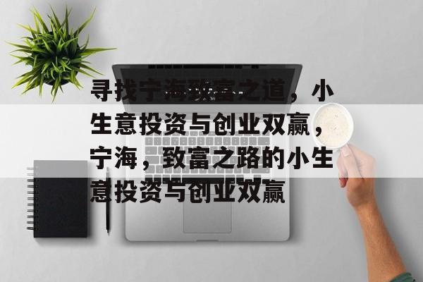 寻找宁海致富之道,小生意投资与创业双赢,宁海,致富之路的小生意投资与创业双赢 寻找宁海致富之道,小生意投资与创业双赢,宁海,致富之路的小生意投资与创业双赢