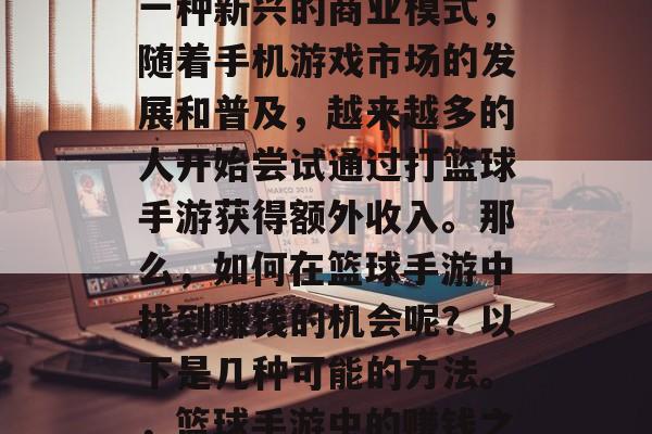 篮球手游赚钱小生意是一种新兴的商业模式,随着手机游戏市场的发展和普及,越来越多的人开始尝试通过打篮球手游获得额外收入。那么,如何在篮球手游中找到赚钱的机会呢?以下是几种可能的方法。,篮球手游中的赚钱之道,寻找收益机会 篮球手游赚钱小生意是一种新兴的商业模式,随着手机游戏市场的发展和普及,越来越多的人开始尝试通过打篮球手游获得额外收入。那么,如何在篮球手游中找到赚钱的机会呢?以下是几种可能的方法。,篮球手游中的赚钱之道,寻找收益机会