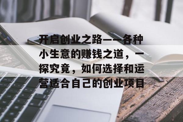 开启创业之路——各种小生意的赚钱之道,一探究竟,如何选择和运营适合自己的创业项目 开启创业之路——各种小生意的赚钱之道,一探究竟,如何选择和运营适合自己的创业项目