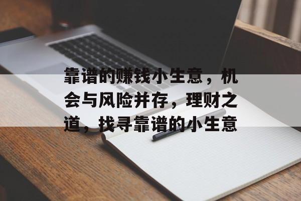 靠谱的赚钱小生意,机会与风险并存,理财之道,找寻靠谱的小生意 靠谱的赚钱小生意,机会与风险并存,理财之道,找寻靠谱的小生意