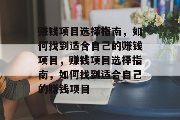 赚钱项目选择指南,如何找到适合自己的赚钱项目,赚钱项目选择指南,如何找到适合自己的赚钱项目 赚钱项目选择指南,如何找到适合自己的赚钱项目,赚钱项目选择指南,如何找到适合自己的赚钱项目
