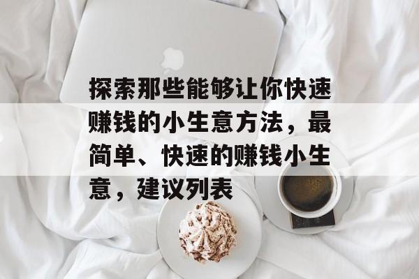 探索那些能够让你快速赚钱的小生意方法,最简单、快速的赚钱小生意,建议列表 探索那些能够让你快速赚钱的小生意方法,最简单、快速的赚钱小生意,建议列表
