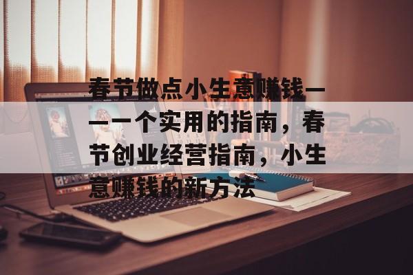 春节做点小生意赚钱——一个实用的指南,春节创业经营指南,小生意赚钱的新方法 春节做点小生意赚钱——一个实用的指南,春节创业经营指南,小生意赚钱的新方法