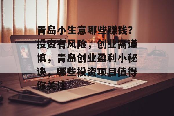 青岛小生意哪些赚钱？投资有风险，创业需谨慎，青岛创业盈利小秘诀，哪些投资项目值得你关注