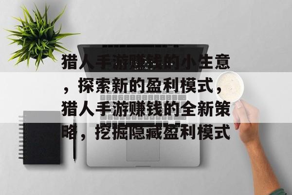 猎人手游赚钱的小生意,探索新的盈利模式,猎人手游赚钱的全新策略,挖掘隐藏盈利模式 猎人手游赚钱的小生意,探索新的盈利模式,猎人手游赚钱的全新策略,挖掘隐藏盈利模式
