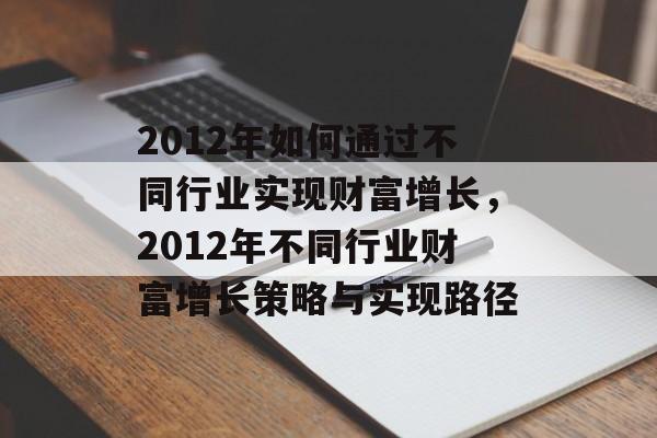 2012年如何通过不同行业实现财富增长,2012年不同行业财富增长策略与实现路径 2012年如何通过不同行业实现财富增长,2012年不同行业财富增长策略与实现路径