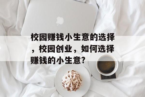 校园赚钱小生意的选择,校园创业,如何选择赚钱的小生意? 校园赚钱小生意的选择,校园创业,如何选择赚钱的小生意?