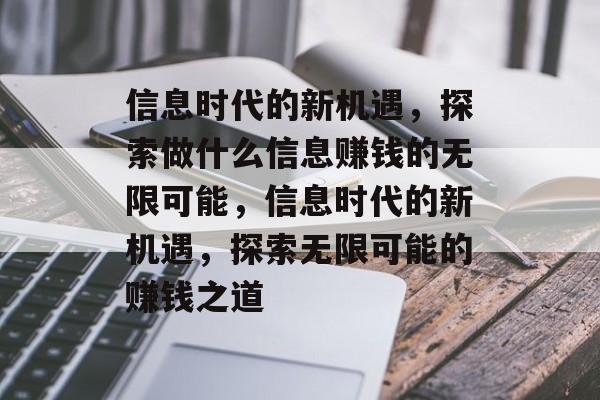信息时代的新机遇,探索做什么信息赚钱的无限可能,信息时代的新机遇,探索无限可能的赚钱之道 信息时代的新机遇,探索做什么信息赚钱的无限可能,信息时代的新机遇,探索无限可能的赚钱之道