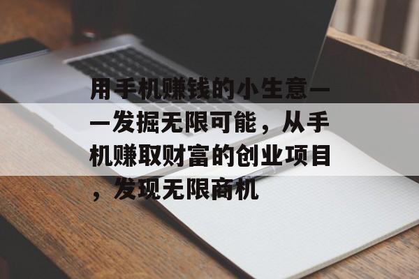 用手机赚钱的小生意——发掘无限可能,从手机赚取财富的创业项目,发现无限商机 用手机赚钱的小生意——发掘无限可能,从手机赚取财富的创业项目,发现无限商机