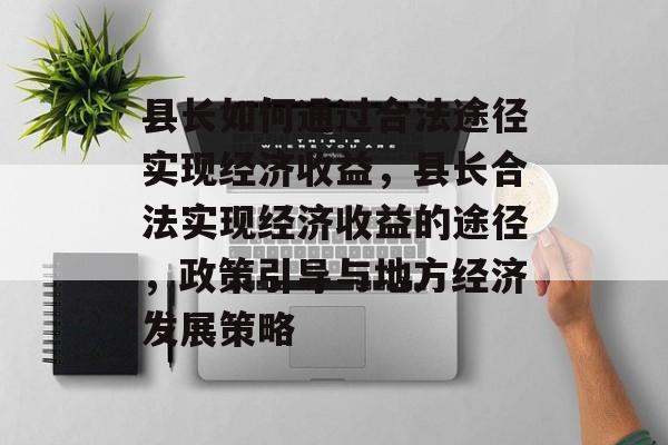 县长如何通过合法途径实现经济收益，县长合法实现经济收益的途径，政策引导与地方经济发展策略
