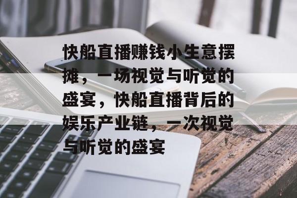 快船直播赚钱小生意摆摊,一场视觉与听觉的盛宴,快船直播背后的娱乐产业链,一次视觉与听觉的盛宴 快船直播赚钱小生意摆摊,一场视觉与听觉的盛宴,快船直播背后的娱乐产业链,一次视觉与听觉的盛宴