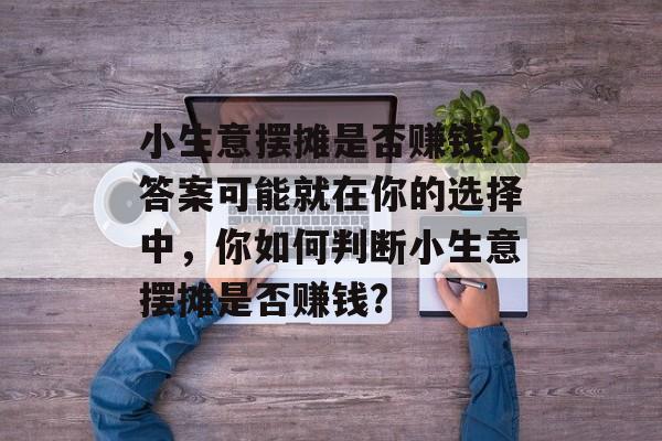 小生意摆摊是否赚钱？答案可能就在你的选择中，你如何判断小生意摆摊是否赚钱?