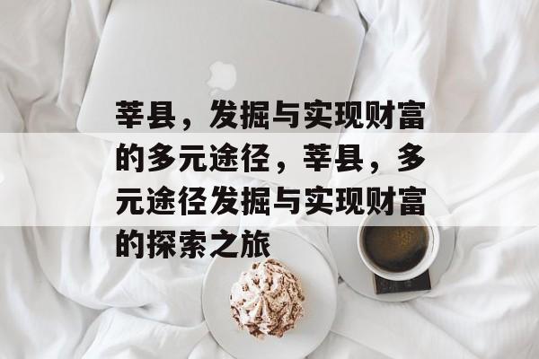 莘县,发掘与实现财富的多元途径,莘县,多元途径发掘与实现财富的探索之旅 莘县,发掘与实现财富的多元途径,莘县,多元途径发掘与实现财富的探索之旅
