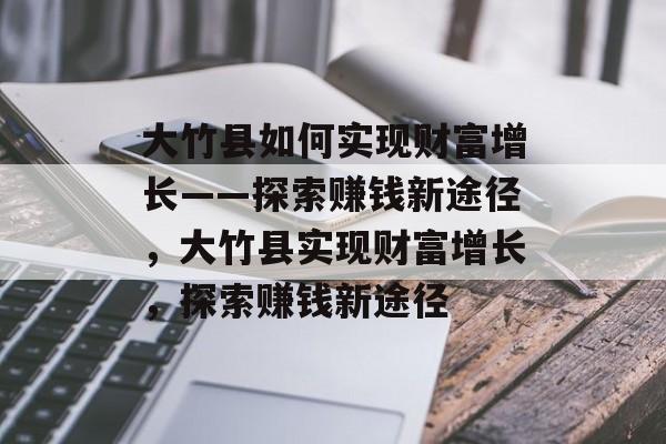 大竹县如何实现财富增长——探索赚钱新途径,大竹县实现财富增长,探索赚钱新途径 大竹县如何实现财富增长——探索赚钱新途径,大竹县实现财富增长,探索赚钱新途径