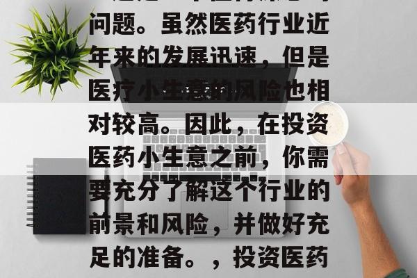 投资医药小生意赚钱吗？这是一个值得深思的问题。虽然医药行业近年来的发展迅速，但是医疗小生意的风险也相对较高。因此，在投资医药小生意之前，你需要充分了解这个行业的前景和风险，并做好充足的准备。，投资医药小生意，风险与回报的考量