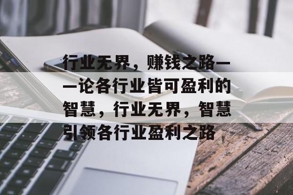 行业无界,赚钱之路——论各行业皆可盈利的智慧,行业无界,智慧引领各行业盈利之路 行业无界,赚钱之路——论各行业皆可盈利的智慧,行业无界,智慧引领各行业盈利之路