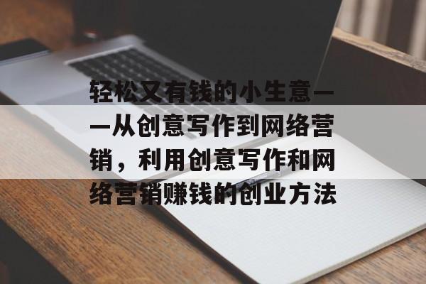 轻松又有钱的小生意——从创意写作到网络营销,利用创意写作和网络营销赚钱的创业方法 轻松又有钱的小生意——从创意写作到网络营销,利用创意写作和网络营销赚钱的创业方法