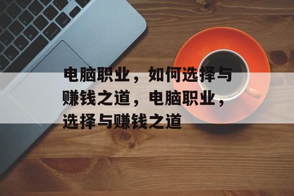 电脑职业，如何选择与赚钱之道，电脑职业，选择与赚钱之道