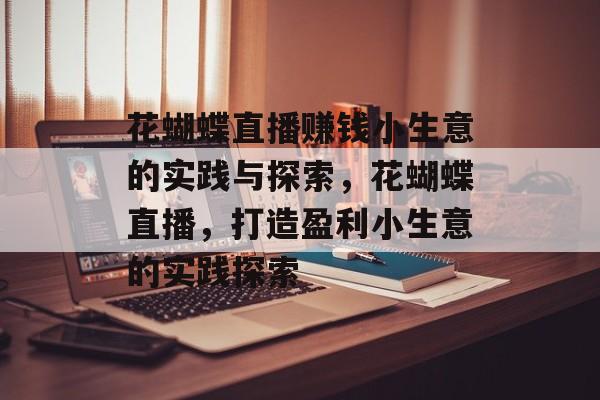 花蝴蝶直播赚钱小生意的实践与探索,花蝴蝶直播,打造盈利小生意的实践探索 花蝴蝶直播赚钱小生意的实践与探索,花蝴蝶直播,打造盈利小生意的实践探索