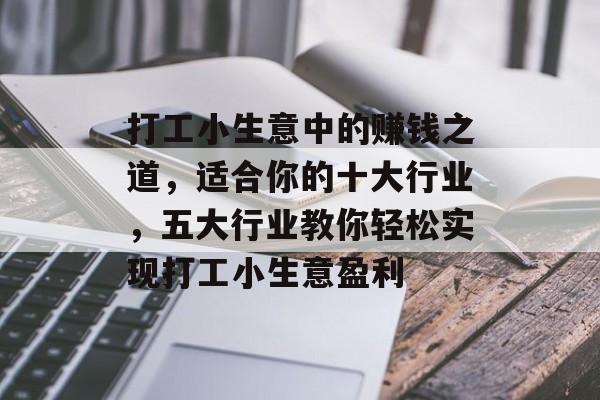 打工小生意中的赚钱之道,适合你的十大行业,五大行业教你轻松实现打工小生意盈利 打工小生意中的赚钱之道,适合你的十大行业,五大行业教你轻松实现打工小生意盈利