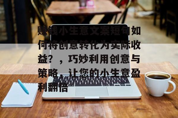 赚钱小生意文案短句如何将创意转化为实际收益？，巧妙利用创意与策略，让您的小生意盈利翻倍