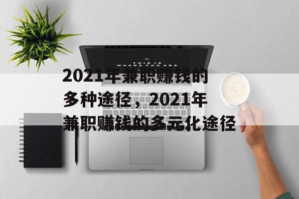 2021年兼职赚钱的多种途径,2021年兼职赚钱的多元化途径 2021年兼职赚钱的多种途径,2021年兼职赚钱的多元化途径