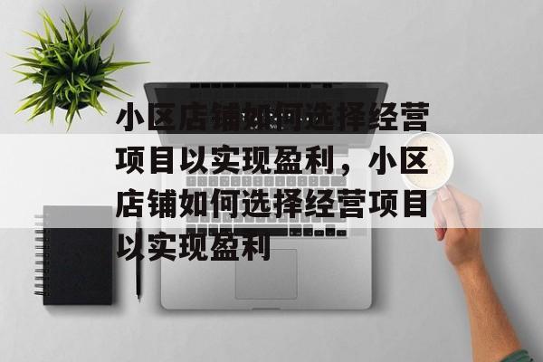小区店铺如何选择经营项目以实现盈利,小区店铺如何选择经营项目以实现盈利 小区店铺如何选择经营项目以实现盈利,小区店铺如何选择经营项目以实现盈利