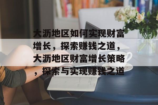 大沥地区如何实现财富增长,探索赚钱之道,大沥地区财富增长策略,探索与实现赚钱之道 大沥地区如何实现财富增长,探索赚钱之道,大沥地区财富增长策略,探索与实现赚钱之道