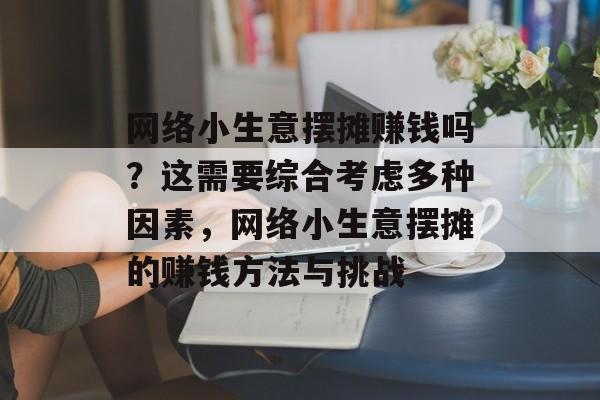 网络小生意摆摊赚钱吗?这需要综合考虑多种因素,网络小生意摆摊的赚钱方法与挑战 网络小生意摆摊赚钱吗?这需要综合考虑多种因素,网络小生意摆摊的赚钱方法与挑战