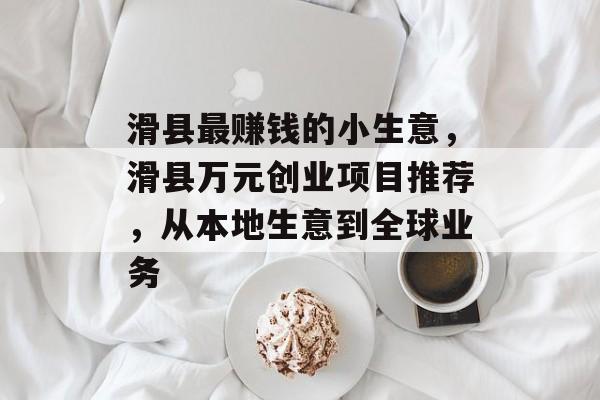 滑县最赚钱的小生意,滑县万元创业项目推荐,从本地生意到全球业务 滑县最赚钱的小生意,滑县万元创业项目推荐,从本地生意到全球业务