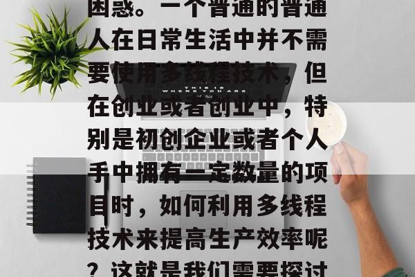 多元线程编程的赚钱小生意,多线程编程赚钱?这一问题可能会让人困惑。一个普通的普通人在日常生活中并不需要使用多线程技术,但在创业或者创业中,特别是初创企业或者个人手中拥有一定数量的项目时,如何利用多线程技术来提高生产效率呢?这就是我们需要探讨的问题。,优化生产效率,多线程编程的赚钱新选择 多元线程编程的赚钱小生意,多线程编程赚钱?这一问题可能会让人困惑。一个普通的普通人在日常生活中并不需要使用多线程技术,但在创业或者创业中,特别是初创企业或者个人手中拥有一定数量的项目时,如何利用多线程技术来提高生产效率呢?这就是我们需要探讨的问题。,优化生产效率,多线程编程的赚钱新选择