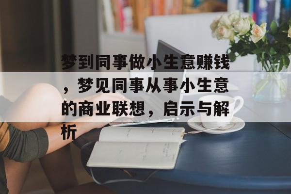 梦到同事做小生意赚钱,梦见同事从事小生意的商业联想,启示与解析 梦到同事做小生意赚钱,梦见同事从事小生意的商业联想,启示与解析