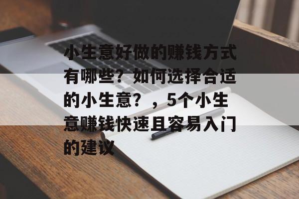 小生意好做的赚钱方式有哪些？如何选择合适的小生意？，5个小生意赚钱快速且容易入门的建议