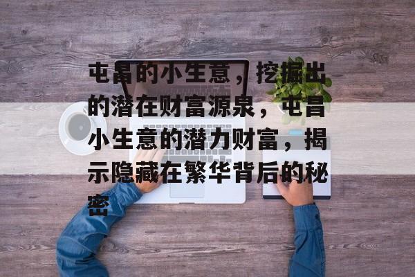 屯昌的小生意,挖掘出的潜在财富源泉,屯昌小生意的潜力财富,揭示隐藏在繁华背后的秘密 屯昌的小生意,挖掘出的潜在财富源泉,屯昌小生意的潜力财富,揭示隐藏在繁华背后的秘密
