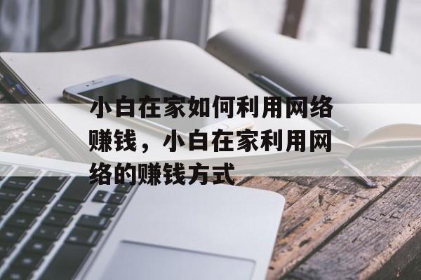小白在家如何利用网络赚钱,小白在家利用网络的赚钱方式 小白在家如何利用网络赚钱,小白在家利用网络的赚钱方式