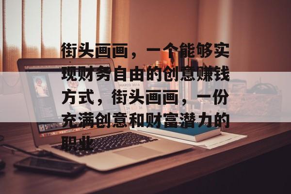 街头画画,一个能够实现财务自由的创意赚钱方式,街头画画,一份充满创意和财富潜力的职业 街头画画,一个能够实现财务自由的创意赚钱方式,街头画画,一份充满创意和财富潜力的职业