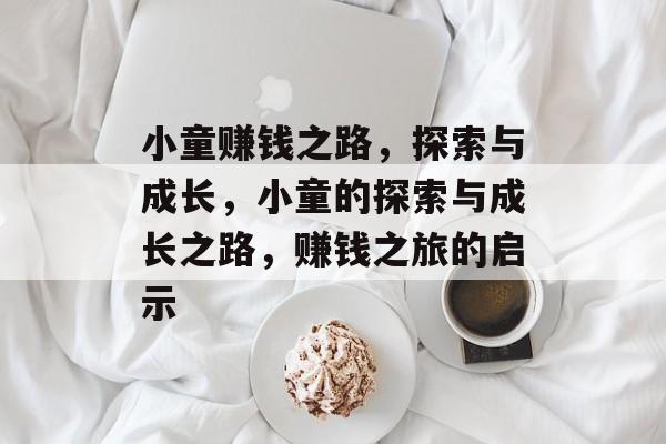 小童赚钱之路,探索与成长,小童的探索与成长之路,赚钱之旅的启示 小童赚钱之路,探索与成长,小童的探索与成长之路,赚钱之旅的启示