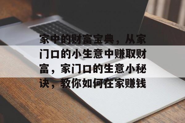 家中的财富宝典,从家门口的小生意中赚取财富,家门口的生意小秘诀,教你如何在家赚钱 家中的财富宝典,从家门口的小生意中赚取财富,家门口的生意小秘诀,教你如何在家赚钱
